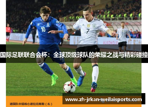 国际足联联合会杯：全球顶级球队的荣耀之战与精彩碰撞