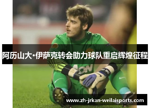 阿历山大·伊萨克转会助力球队重启辉煌征程