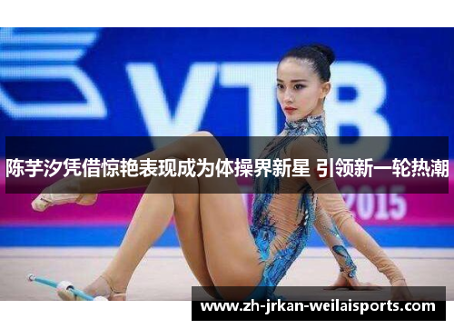 陈芋汐凭借惊艳表现成为体操界新星 引领新一轮热潮