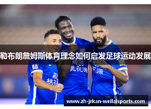 勒布朗詹姆斯体育理念如何启发足球运动发展