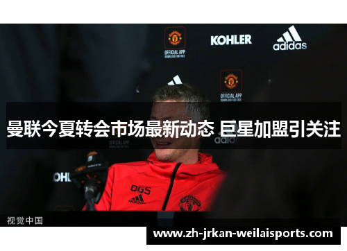 曼联今夏转会市场最新动态 巨星加盟引关注
