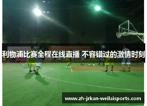 利物浦比赛全程在线直播 不容错过的激情时刻