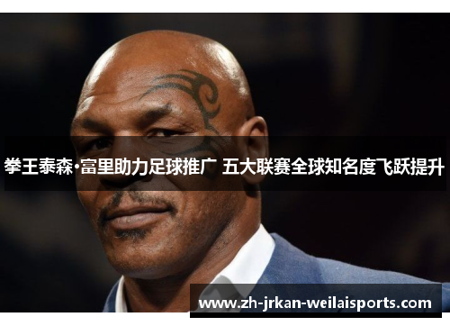 拳王泰森·富里助力足球推广 五大联赛全球知名度飞跃提升