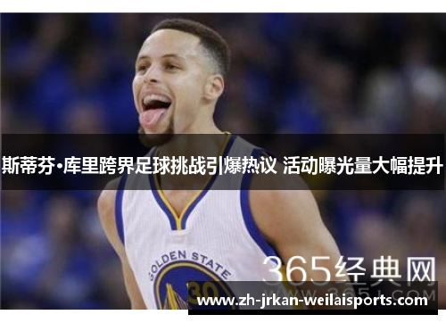 斯蒂芬·库里跨界足球挑战引爆热议 活动曝光量大幅提升