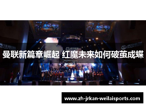 曼联新篇章崛起 红魔未来如何破茧成蝶